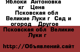 Яблоки “Антоновка“ -150кг › Цена ­ 15 - Псковская обл., Великие Луки г. Сад и огород » Другое   . Псковская обл.,Великие Луки г.